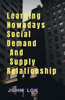 Learning Nowadays Social Demand And Supply Relationship - John Lok - cover