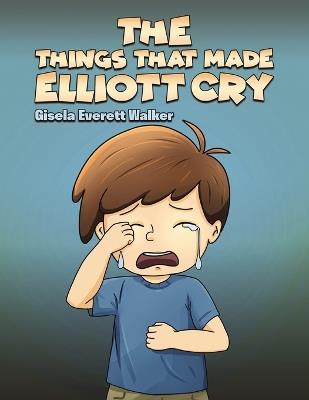 The Things That Made Elliott Cry - Gisela Everett Walker - cover