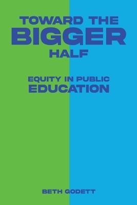 Toward the Bigger Half: Equity in Public Education - Beth Godett - cover