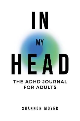 In My Head: The ADHD Journal for Adults - Shannon Moyer - cover