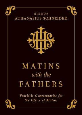 Matins with the Fathers: Patristic Commentaries for the Office of Matins - Bishop Athanasius Schneider - cover