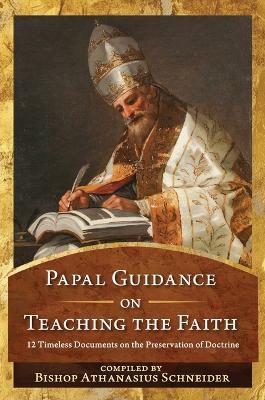 Papal Guidance on Teaching the Faith: 12 Timeless Documents on the Preservation of Doctrine - Bishop Athanasius Schneider - cover