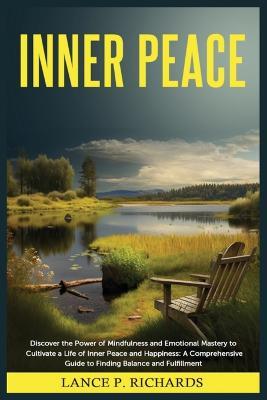 Inner Peace: Discover the Power of Mindfulness and Emotional Mastery to Cultivate a Life of Inner Peace and Happiness: A Comprehensive Guide to Finding Balance and Fulfillment - Lance P Richards - cover