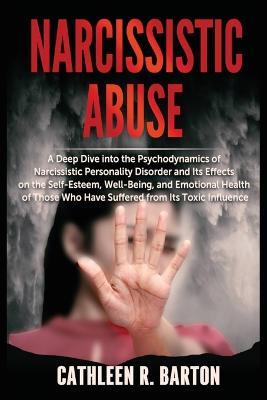 Narcissistic Abuse: A Deep Dive into the Psychodynamics of Narcissistic Personality Disorder and Its Effects on the Self-Esteem, Well-Being, and Emotional Health of Those Who Have Suffered from Its Toxic Influence - Cathleen R Barton - cover
