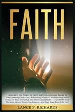 Faith: Unlocking the Power of Faith: A Comprehensive Guide to Overcoming Obstacles, Achieving Success, and Finding Inner Peace in Your Personal and Professional Life - Transform Your Mindset, Boost Your Confidence, and Live Your Best Life Yet!