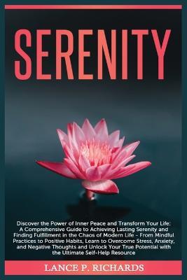 Serenity: Discover the Power of Inner Peace and Transform Your Life: A Comprehensive Guide to Achieving Lasting Serenity and Finding Fulfillment in the Chaos of Modern Life - From Mindful Practices to Positive Habits, Learn to Overcome Stress, Anxiety, and Negative - Lance P Richards - cover