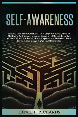 Self-awareness: Unlock Your True Potential: The Comprehensive Guide to Mastering Self-Awareness and Living a Fulfilling Life in the Modern World - A Practical and Inspirational Self-Help Book for Personal Growth and Transformation - Lance P Richards - cover