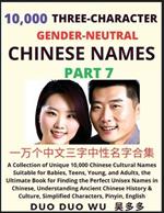 Learn Mandarin Chinese with Three-Character Gender-neutral Chinese Names (Part 7): A Collection of Unique 10,000 Chinese Cultural Names Suitable for Babies, Teens, Young, and Adults, the Ultimate Book for Finding the Perfect Unisex Names in Chinese, Understanding Ancient Chinese History & Culture, Simplified Characters, Pinyin, English