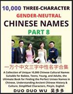 Learn Mandarin Chinese with Three-Character Gender-neutral Chinese Names (Part 8): A Collection of Unique 10,000 Chinese Cultural Names Suitable for Babies, Teens, Young, and Adults, the Ultimate Book for Finding the Perfect Unisex Names in Chinese, Understanding Ancient Chinese History & Culture, Simplified Characters, Pinyin, English