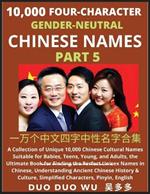 Learn Mandarin Chinese with Four-Character Gender-neutral Chinese Names (Part 5): A Collection of Unique 10,000 Chinese Cultural Names Suitable for Babies, Teens, Young, and Adults, the Ultimate Book for Finding the Perfect Unisex Names in Chinese, Understanding Ancient Chinese History & Culture, Simplified Characters, Pinyin, English