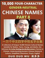 Learn Mandarin Chinese with Four-Character Gender-neutral Chinese Names (Part 8): A Collection of Unique 10,000 Chinese Cultural Names Suitable for Babies, Teens, Young, and Adults, the Ultimate Book for Finding the Perfect Unisex Names in Chinese, Understanding Ancient Chinese History & Culture, Simplified Characters, Pinyin, English