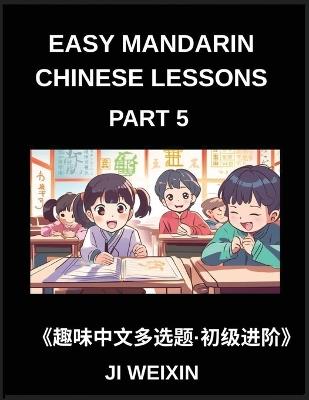 Easy Mandarin Chinese Lessons (Part 5)- Interactive Multiple Answer Objective Tests for Children and Beginners in Chinese, Simplified Character Practice with Fun Mind Games, Comprehensive HSK Preparation - Weixin Ji - cover