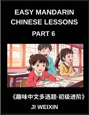 Easy Mandarin Chinese Lessons (Part 6)- Moderate Difficulty Multiple-Choice Test Series for Kids and Beginner Chinese Learners, Simplified Character Reading with Mind-Stimulating Games, Covering All HSK Levels - Weixin Ji - cover