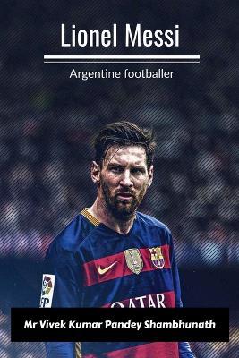 Lionel Messi: Argentine footballer - Vivek Kumar Pandey - cover