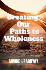 Creating Our Paths to Wholeness