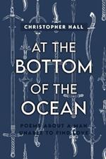 At the Bottom of the Ocean: Poems About A Man Unable To Find Love