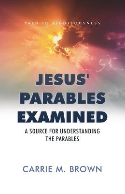 Jesus' Parables Examined: A Source for Understanding the Parables - Carrie M Brown - cover