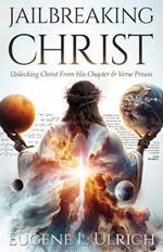 Jailbreaking Christ: Unlocking Christ From His Chapter & Verse Prison