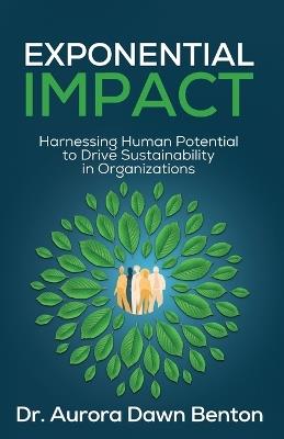 Exponential Impact: Harnessing Human Potential to Drive Sustainability in Organizations - Aurora Dawn Benton - cover