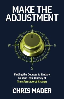 Make the Adjustment: Finding the Courage to Embark on Your Own Journey of Transformational Change - Chris Mader - cover