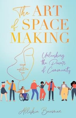 The Art of Space Making: Unleashing the Power of Community - Bauman - cover