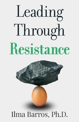 Leading Through Resistance - Ilma Barros - cover