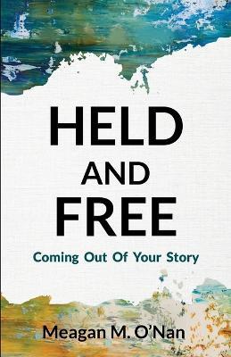 Held And Free: Coming Out of Your Story - Meagan M O'Nan - cover