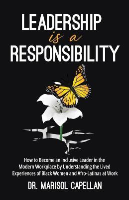 Leadership is a Responsibility: How to Become an Inclusive Leader in the Modern Workplace by Understanding the Lived Experiences of Black Women and Afro-Latinas at Work - Marisol Capellan - cover