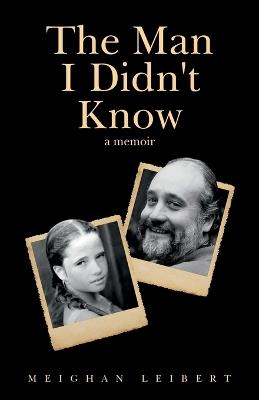 The Man I Didn't Know: A Memoir - Meighan Leibert - cover