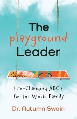 The Playground Leader: Life-Changing ABC's for the Whole Family - Autumn Swain - cover