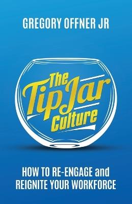 The Tip Jar Culture: How to Re-Engage and Reignite Your Workforce - Gregory Offner - cover