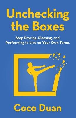 Unchecking the Boxes: Stop Proving, Pleasing, and Performing to Live on Your Own Terms - Coco Duan - cover