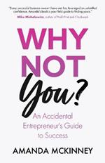 Why Not You?: An Accidental Entrepreneur's Guide To Success