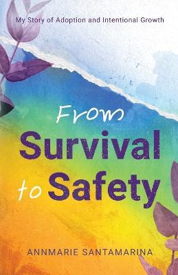 From Survival To Safety: My Story of Adoption and Intentional Growth - Annmarie Santamarina - cover