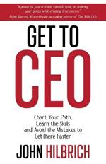 Get to CEO: Chart Your Path, Learn the Skills and Avoid the Mistakes to Get There Faster