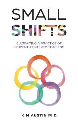 Small Shifts: Cultivating a Practice of Student-Centered Teaching - Kim Austin - cover