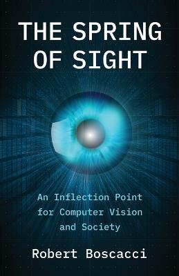 The Spring of Sight: An Inflection Point for Computer Vision and Society - Robert Boscacci - cover