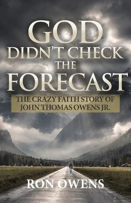 God Didn't Check the Forecast: The Crazy Faith Story of John Thomas Owens Jr. - Ron Owens - cover