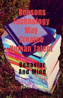 Reasons Technology May Creates Human Talent - John Lok - cover
