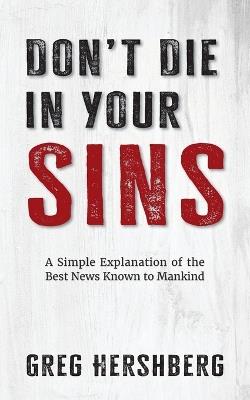 Don't Die in Your Sins: A Simple Explanation of the Best News Known to Mankind - Greg Hershberg - cover