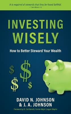 Investing Wisely: How to Better Steward Your Wealth - David N Johnson,J a Johnson - cover