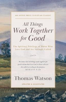 All Things Work Together for Good: The Spiritual Privilege of Those Who Love God and Are Savingly Called - Thomas Watson - cover
