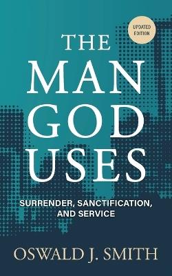 The Man God Uses: Surrender, Sanctification, and Service - Oswald J Smith - cover