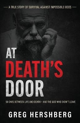 At Death's Door: 50 Days Between Life and Death - and the God Who Didn't Leave (A True Story of Survival Against Impossible Odds) - Greg Hershberg - cover