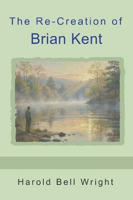 The Re-Creation of Brian Kent - Harold Bell Wright - cover