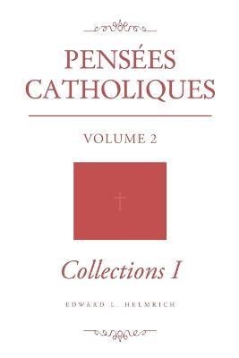 Pensees Catholiques: Volume 2 - Collections I - Edward L Helmrich - cover