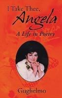 I Take Thee, Angela: A Life in Poetry - Guglielmo - cover