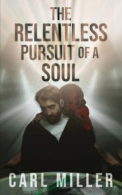 The Relentless Pursuit of a Soul - Carl Miller - cover