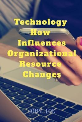 Technology How Influences Organizational Resource Changes - John Lok - cover