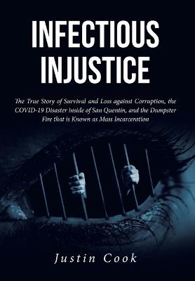 Infectious Injustice: The True Story of Survival and Loss against Corruption, the COVID-19 Disaster inside of San Quentin, and the Dumpster Fire that is Known as Mass Incarceration - Justin Cook - cover